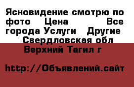 Ясновидение смотрю по фото  › Цена ­ 2 000 - Все города Услуги » Другие   . Свердловская обл.,Верхний Тагил г.